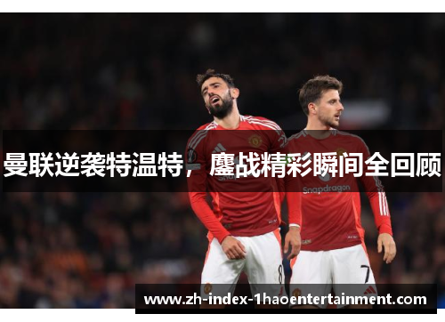曼联逆袭特温特，鏖战精彩瞬间全回顾
