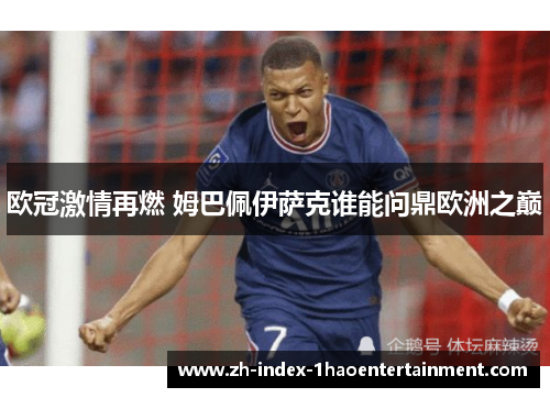 欧冠激情再燃 姆巴佩伊萨克谁能问鼎欧洲之巅